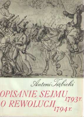 Opisanie sejmu ekstraordynaryjnego podziałowego roku 1793 w Grodnie.  O rewolucji roku 1794