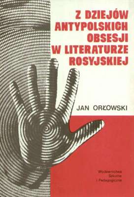 Z dziejów antypolskich obsesji w literaturze rosyjskiej. Od wieku XVIII do roku 1917