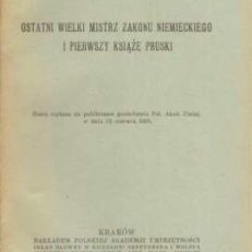 Ostatni wielki mistrz zakonu niemieckiego i pierwszy książę pruski. Rzecz czytana na publicznym posiedzeniu Pol. Akad. Umiej. w dniu 13 czerwca 1925