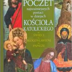 Poczet najważniejszych postaci w dziejach kościoła katolickiego. Święci. Błogosławieni. Papieże