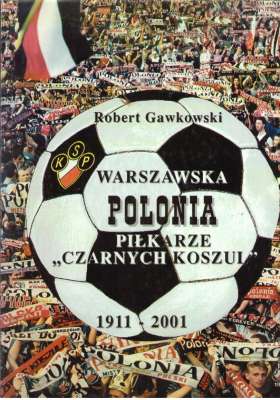 Warszawska POLONIA. Piłkarze „Czarnych Koszul” 1911 – 2001
