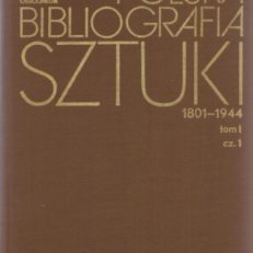 POLSKA bibliografia sztuki 1801 – 1944. Tom I. Malarstwo polskie. Część I. Prace ogólne. Historia. Malarze A – K