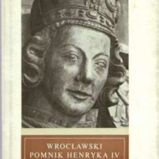 Wrocławski pomnik Henryka IV. Z dziejów pomników piastowskich na Śląsku do połowy XIV wieku.