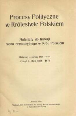 PROCESY Polityczne w Królestwie Polskiem. Materjały do historji ruchu rewolucyjnego w Król. Polskiem. Materjały z okresu 1878-1885. Zeszyt I.: Rok 1878-1879