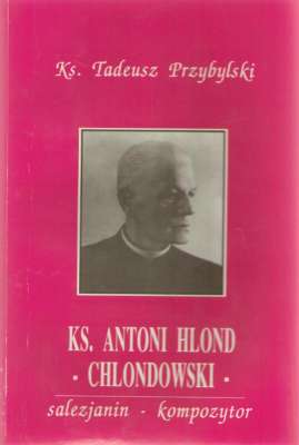 Ks. Antoni Hlond-Chlondowski salezjanin kompozytor