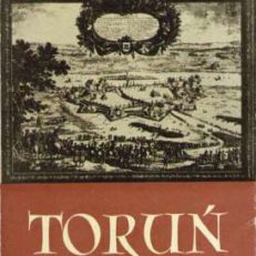 Toruń. Historia. Ludzie. Sztuka. Wydanie trzecie uzupełnione i rozszerzone.