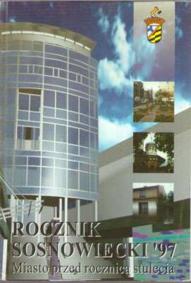 ROCZNIK Sosnowiecki 1997. Tom VI. Miasto przed rocznicą stulecia