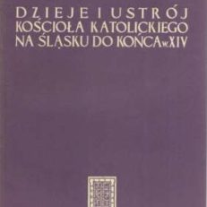Dzieje i ustrój Kościoła Katolickiego na Śląsku do końca w. XIV