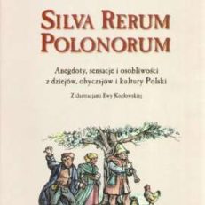 SILVA Rerum Polonorum. Anegdoty, sensacje i osobliwości z dziejów, obyczajów i kultury Polski