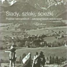 Ślady, szlaki, ścieżki. Pośród tatrzańskich i zakopiańskich wyobrażeń.