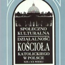 SPOŁECZNO kulturalna działalność Kościoła Katolickiego w Polsce XIX i XX wieku