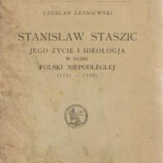Stanisław Staszic jego życie i ideologia w dobie Polski Niepodległej (1755-1795)