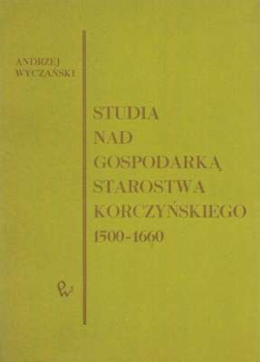 Studia nad gospodarką starostwa korczyńskiego 1500-1660