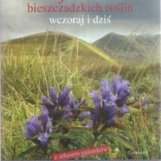 Tajemnice bieszczadzkich roślin wczoraj i dziś. Gatunki dzikie, stosowane do celów: kulinarnych, leczniczych, obrzędowych, magicznych oraz w innym zakresie pożyteczne