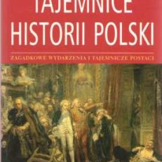 Tajemnice historii Polski. Zagadkowe wydarzenia i tajemnicze postaci w historii Polski od czasów najdawniejszych do współczesnych