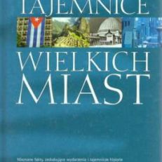Tajemnice wielkich miast. Nieznane fakty, zaskakujące wydarzenia i tajemnicze historie - od mitycznej Atlantydy po miasta przyszłości