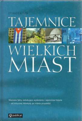 Tajemnice wielkich miast. Nieznane fakty, zaskakujące wydarzenia i tajemnicze historie - od mitycznej Atlantydy po miasta przyszłości