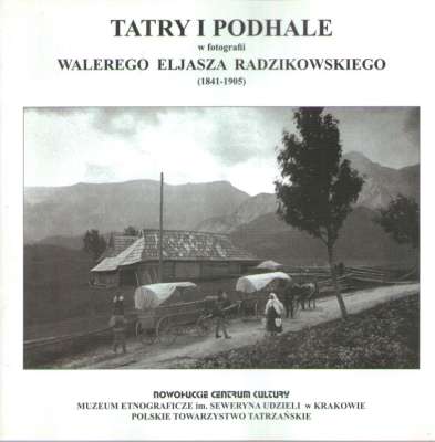 TATRY i Podhale w fotografii Walerego Eljasza Radzikowskiego (1841-1905)