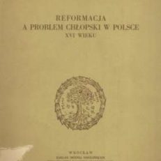 Reformacja a problem chłopski w Polsce XVI wieku. Oddziaływanie walki klasowej na wsi polskiej na kształtowanie się ideologii religijnej szlachty w okresie reformacji