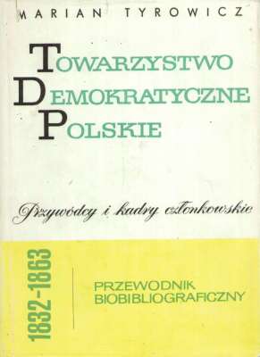 Towarzystwo Demokratyczne Polskie 1832 – 1863. Przywódcy i kadry członkowskie. Przewodnik biobibliograficzny