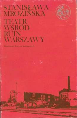 Teatr wśród ruin Warszawy. Wspomnienia i dokumenty z lat 1944-1945.