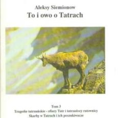 To i owo o Tatrach. T.3. Tragedie tatrzańskie - ofiary Tatr i tatrzańscy ratownicy. Skarby w Tatrach i ich poszukiwacze.