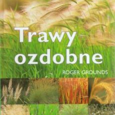 Trawy ozdobne. Uprawa, pielęgnacja, rozmnażanie, gatunki i odmiany