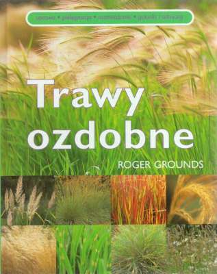 Trawy ozdobne. Uprawa, pielęgnacja, rozmnażanie, gatunki i odmiany