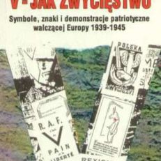 V-jak zwycięstwo. Symbole, znaki i demonstracje patriotyczne walczącej Europy 1939-1945
