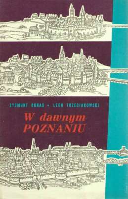 W dawnym Poznaniu. Fakty i wydarzenia z dziejów miasta do roku 1918