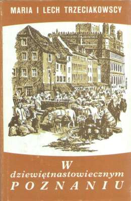 W dziewiętnastowiecznym poznaniu. Życie codzienne miasta 1815 – 1914