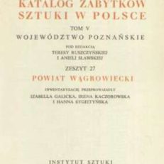 POWIAT wągrowiecki. Katalog zabytków sztuki w Polsce. Tom V województwo poznańskie pod redakcją Teresy Ruszczyńskiej i Anieli Sławskiej zeszyt 27