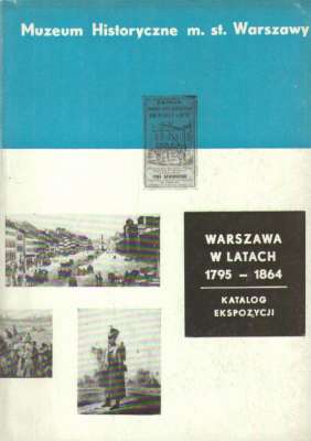 WARSZAWA w latach 1795 – 1864. Katalog ekspozycji Muzeum Historycznego m. st. Warszawy