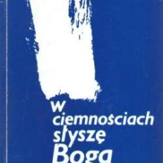W ciemnościach słyszę Boga kroki. Wiersze poetów śląskich.