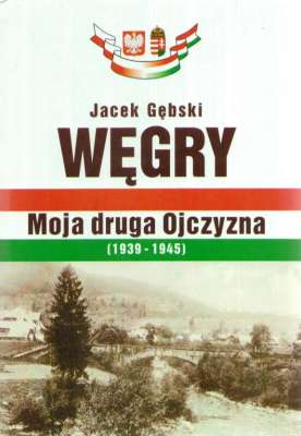 Węgry moja druga Ojczyzna (1939 – 1945)