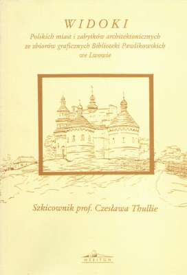 WIDOKI polskich miast i zabytków architektonicznych ze zbiorów graficznych Biblioteki Pawlikowskich we Lwowie. Szkicownik prof. Czesława Thullie