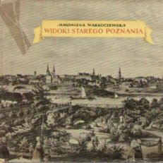 Widoki starego Poznania. Źródła ikonograficzne do zabudowy miasta z wieków XVII- XIX