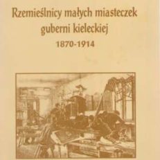 Rzemieślnicy małych miasteczek guberni kieleckiej w latach 1870-1914