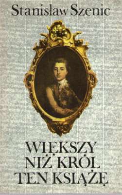 Większy niż król ten książę. Część pierwsza opowieści o księciu Józefie Poniatowskim.