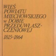 Wieś powiatu miechowskiego w dobie przeduwłaszczeniowej (1815-1864)