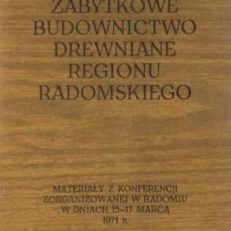 MATERIAŁY Ogólnopolskiej Konferencji poświęconej ochronie i konserwacji zabytkowych obiektów architektury i budownictwa drewnianego regionu radomskiego zorganizowanej w Radomiu w dniach 15 – 17 marca 1971 r.