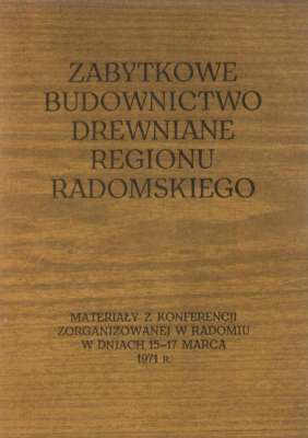 MATERIAŁY Ogólnopolskiej Konferencji poświęconej ochronie i konserwacji zabytkowych obiektów architektury i budownictwa drewnianego regionu radomskiego zorganizowanej w Radomiu w dniach 15 – 17 marca 1971 r.