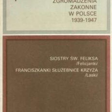 ŻEŃSKIE Zgromadzenia Zakonne w Polsce 1939 – 1947. Tom 1. Siostry Św. Feliksa (Felicjanki). Franciszkanki Służebnice Krzyża (Laski)
