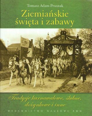 Ziemiańskie święta i zabawy. Tradycje karnawałowe, ślubne, dożynkowe i inne