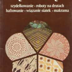 ZRĘCZNE ręce tom 1. Szydełkowanie. Roboty na drutach. Haftowanie. Wiązanie siatek. Makrama.