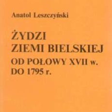 Żydzi ziemi bielskiej od połowy XVII w. do 1795 r. (Studium osadnicze, prawne i ekonomiczne)