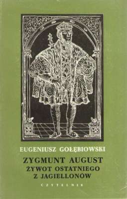 Zygmunt August. Żywot ostatniego z Jagiellonów