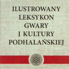 Ilustrowany leksykon gwary i kultury podhalańskiej. Tom I. A – B. Wydanie II.