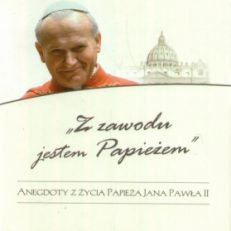 Z zawodu jestem Papieżem. Anegdoty z życia papieża Jana Pawła II.