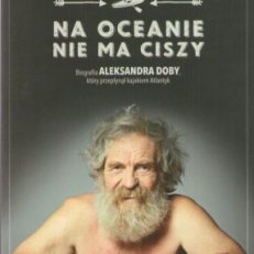 Na oceanie nie ma ciszy. Biografia Aleksandra Doby, który przepłynął kajakiem Atlantyk.